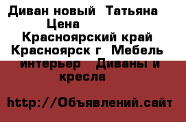 Диван новый “Татьяна“ › Цена ­ 40 300 - Красноярский край, Красноярск г. Мебель, интерьер » Диваны и кресла   